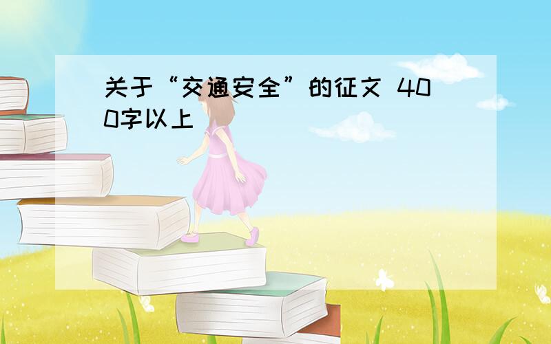 关于“交通安全”的征文 400字以上