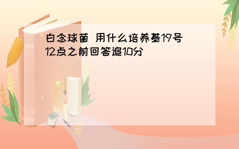 白念球菌 用什么培养基19号12点之前回答追10分