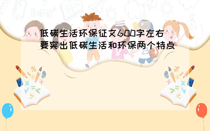 低碳生活环保征文600字左右要突出低碳生活和环保两个特点