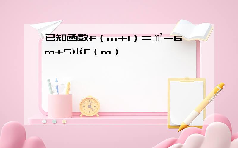 已知函数f（m＋1）＝㎡－6m+5求f（m）