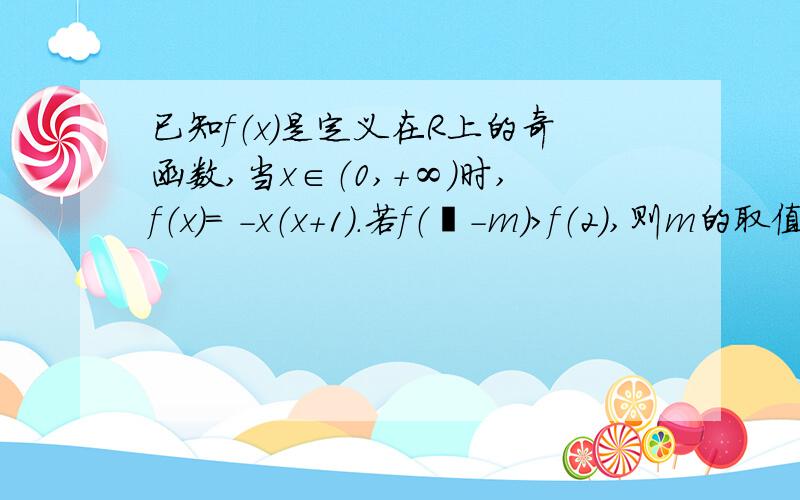 已知f（x）是定义在R上的奇函数,当x∈（0,＋∞）时,f（x）= -x（x＋1）.若f（㎡－m）＞f（2）,则m的取值范围是?