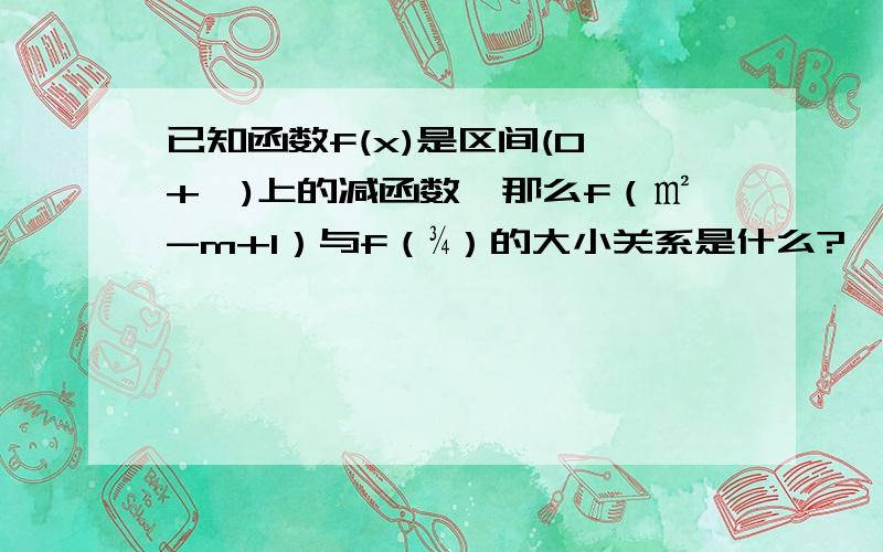 已知函数f(x)是区间(0,+∞)上的减函数,那么f（㎡-m+1）与f（¾）的大小关系是什么?