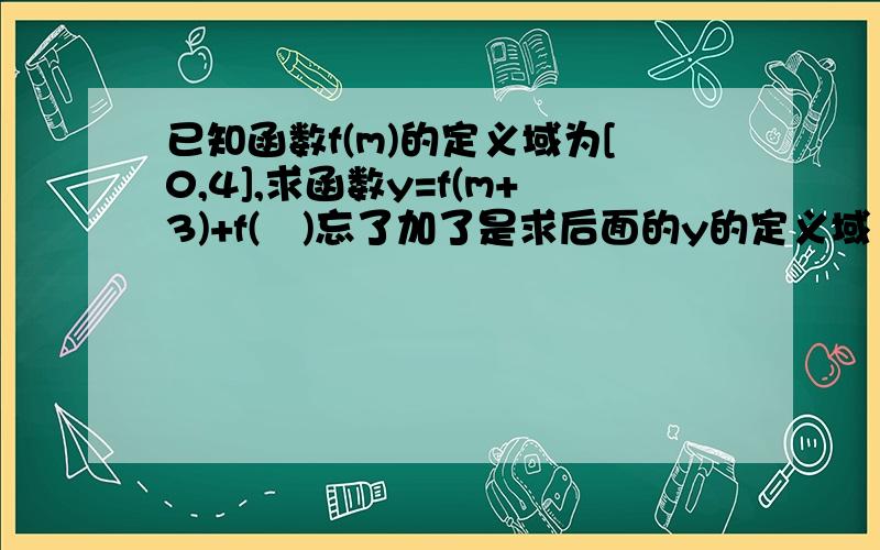 已知函数f(m)的定义域为[0,4],求函数y=f(m+3)+f(㎡)忘了加了是求后面的y的定义域！我完整的过程~~谢谢~~~