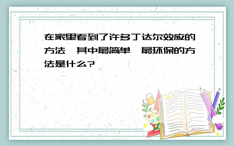 在家里看到了许多丁达尔效应的方法,其中最简单,最环保的方法是什么?