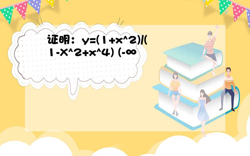 证明：y=(1+x^2)/(1-X^2+x^4) (-∞