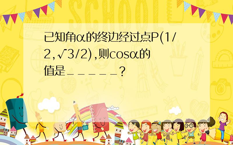 已知角α的终边经过点P(1/2,√3/2),则cosα的值是_____?