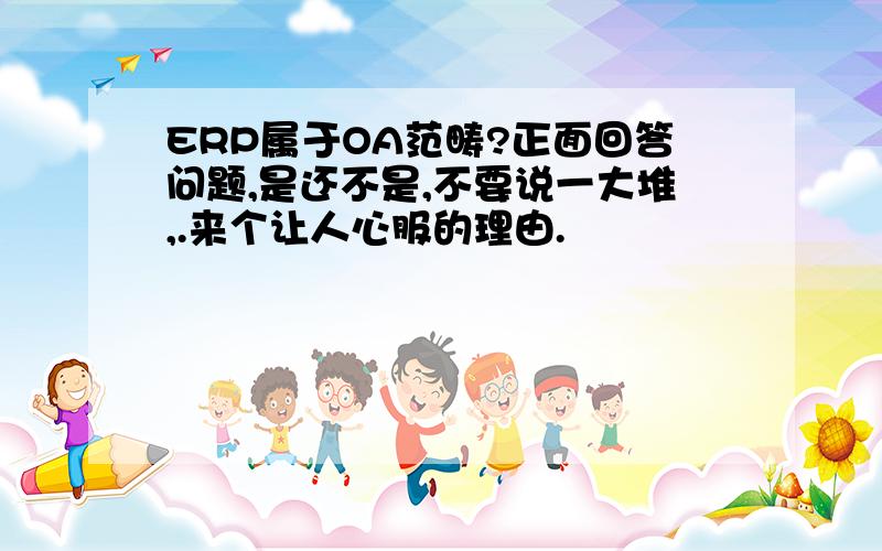 ERP属于OA范畴?正面回答问题,是还不是,不要说一大堆,.来个让人心服的理由.