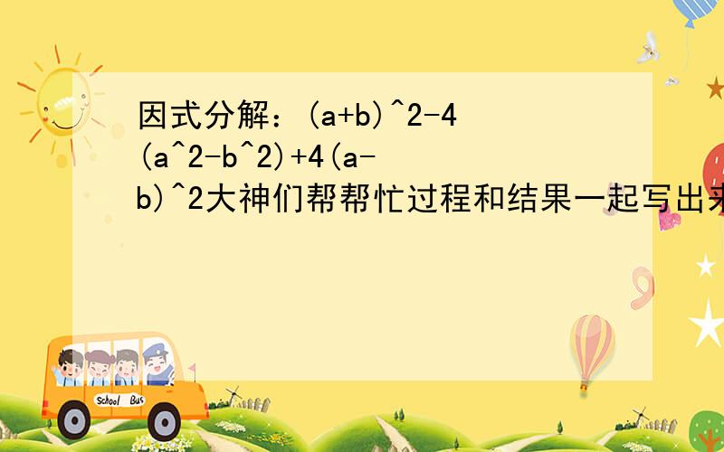 因式分解：(a+b)^2-4(a^2-b^2)+4(a-b)^2大神们帮帮忙过程和结果一起写出来,