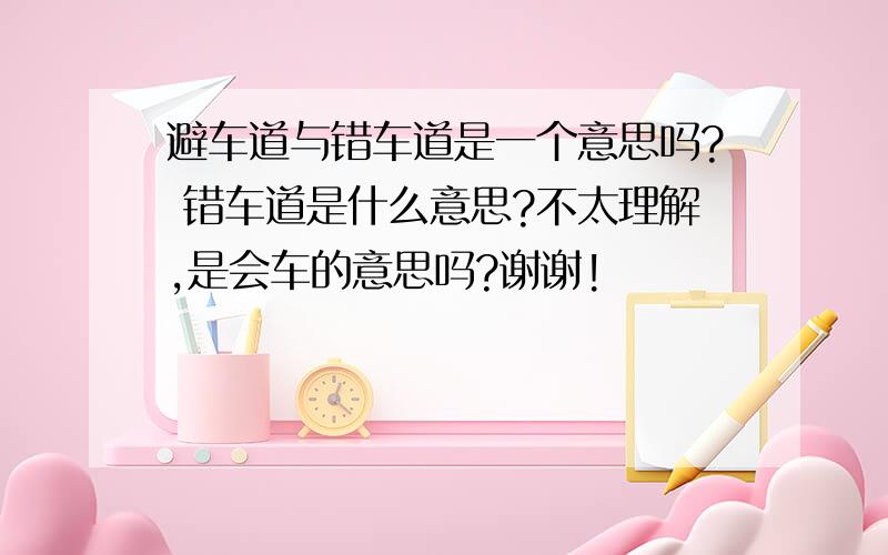 避车道与错车道是一个意思吗? 错车道是什么意思?不太理解,是会车的意思吗?谢谢!