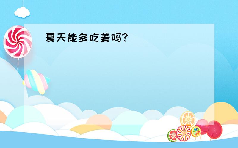 夏天能多吃姜吗?