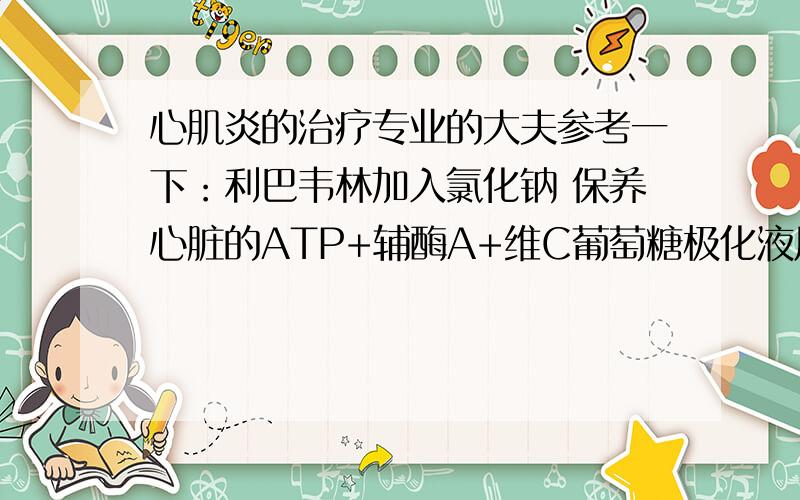 心肌炎的治疗专业的大夫参考一下：利巴韦林加入氯化钠 保养心脏的ATP+辅酶A+维C葡萄糖极化液用普通胰岛素10U和10%氯化钾10ml加入10%葡萄糖液500ml中,保养心脏的ATP+辅酶A+维C葡萄糖,利巴韦林