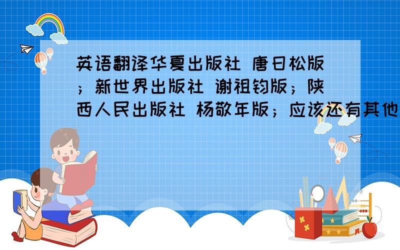 英语翻译华夏出版社 唐日松版；新世界出版社 谢祖钧版；陕西人民出版社 杨敬年版；应该还有其他版本的,不知道选哪个版本看起来顺畅一些,