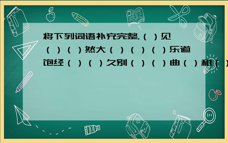 将下列词语补充完整.（）见一（）（）然大（）（）（）乐道饱经（）（）久别（）（）曲（）和（）（）（）共赏·笔走（）（）古（）古（）（）匠心（）（）私语·不落（）（)·（）