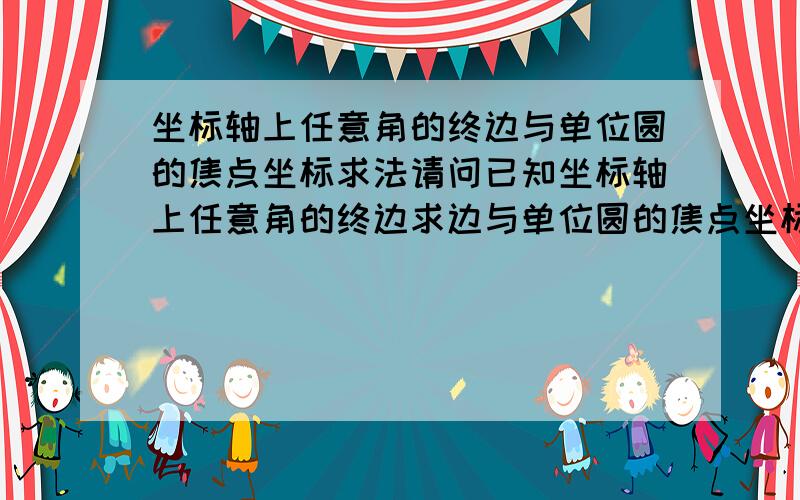 坐标轴上任意角的终边与单位圆的焦点坐标求法请问已知坐标轴上任意角的终边求边与单位圆的焦点坐标怎么求?