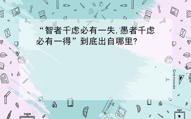 “智者千虑必有一失,愚者千虑必有一得”到底出自哪里?