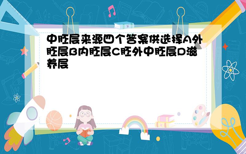 中胚层来源四个答案供选择A外胚层B内胚层C胚外中胚层D滋养层