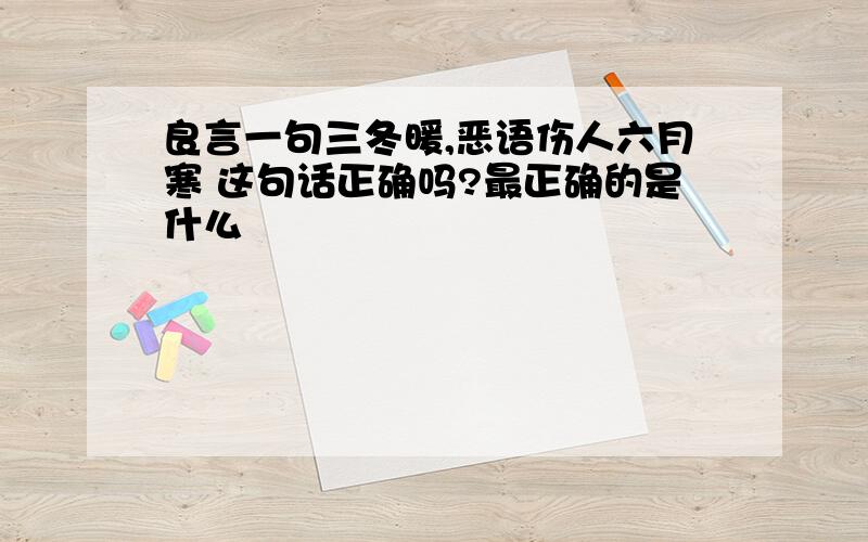 良言一句三冬暖,恶语伤人六月寒 这句话正确吗?最正确的是什么