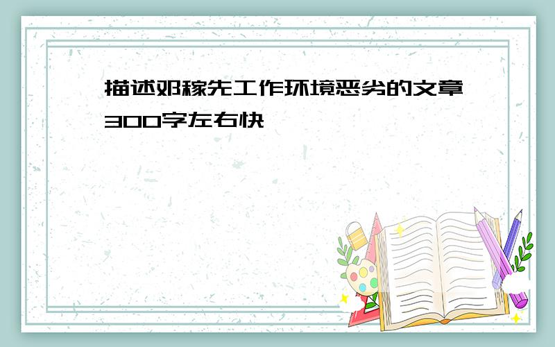 描述邓稼先工作环境恶劣的文章300字左右快………………