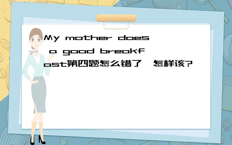 My mother does a good breakfast第四题怎么错了,怎样该?