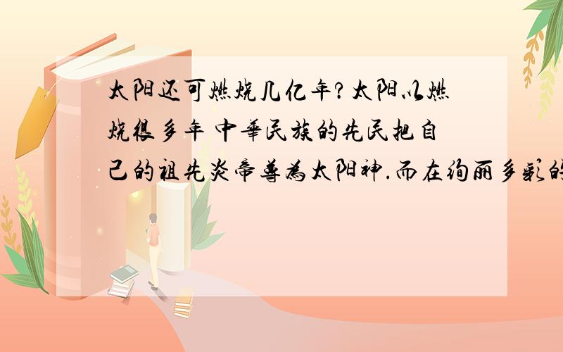 太阳还可燃烧几亿年?太阳以燃烧很多年 中华民族的先民把自己的祖先炎帝尊为太阳神.而在绚丽多彩的希腊神话中,太阳神被称为“阿波罗”.他右手握着七弦琴,左手托着象征太阳的金球,让光