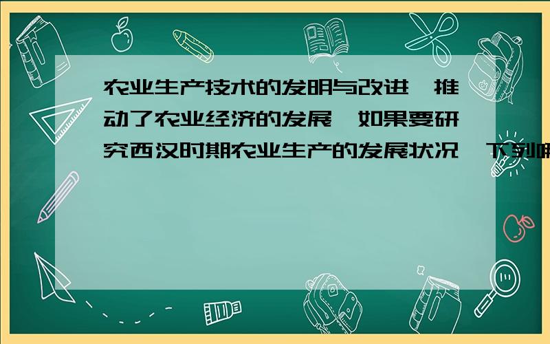 农业生产技术的发明与改进,推动了农业经济的发展,如果要研究西汉时期农业生产的发展状况,下列哪种农业生产工具可以帮助说明?A.筒车 B.翻车 C.耧车 D.曲辕犁