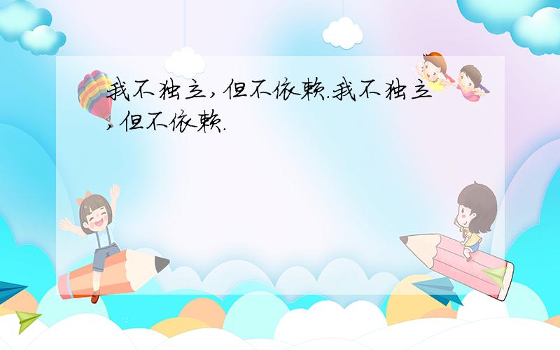 我不独立,但不依赖.我不独立,但不依赖.