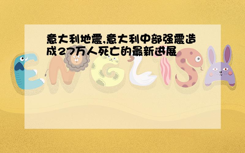 意大利地震,意大利中部强震造成27万人死亡的最新进展