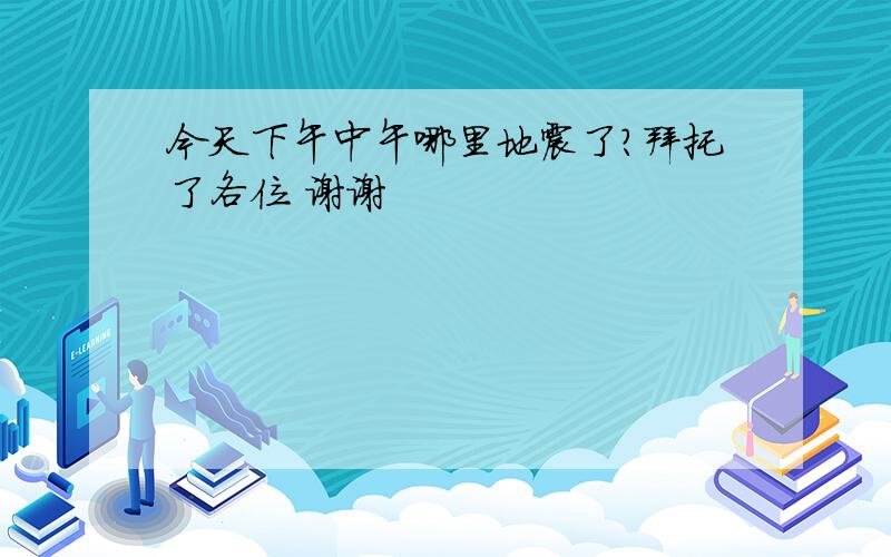 今天下午中午哪里地震了?拜托了各位 谢谢