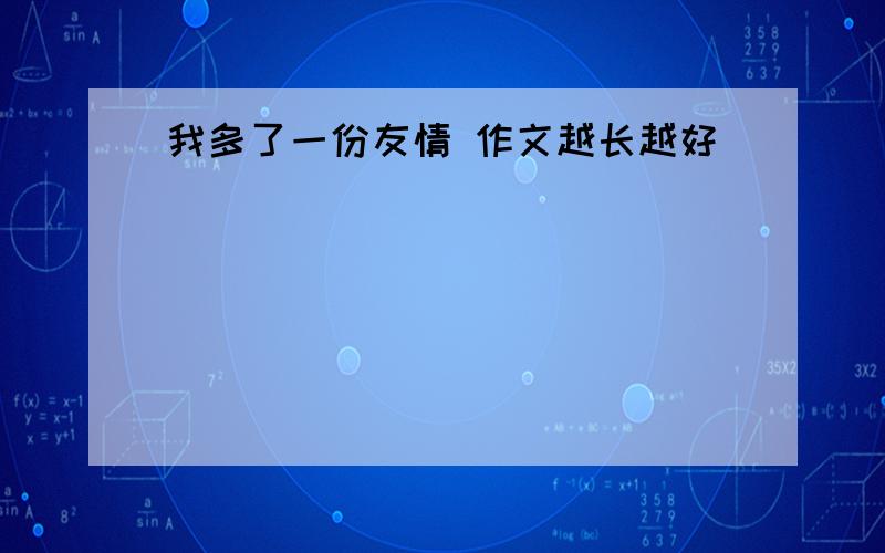 我多了一份友情 作文越长越好