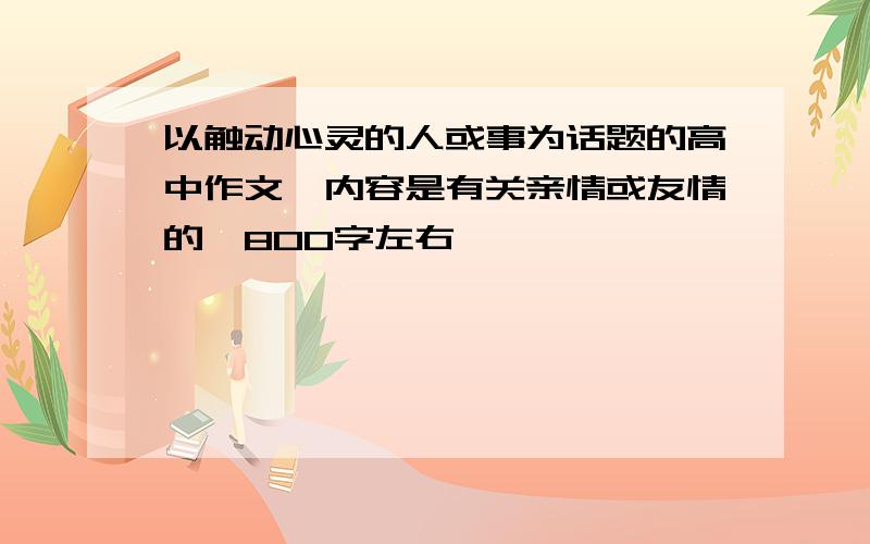 以触动心灵的人或事为话题的高中作文,内容是有关亲情或友情的,800字左右,