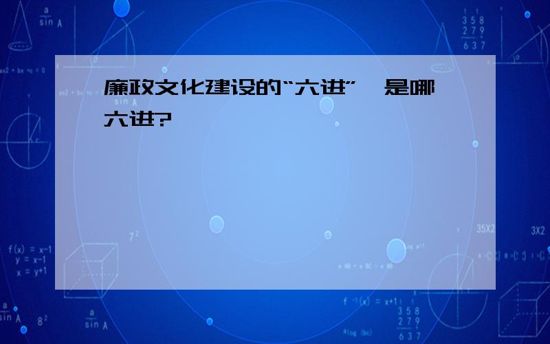 廉政文化建设的“六进”,是哪六进?