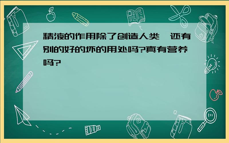 精液的作用除了创造人类,还有别的好的坏的用处吗?真有营养吗?