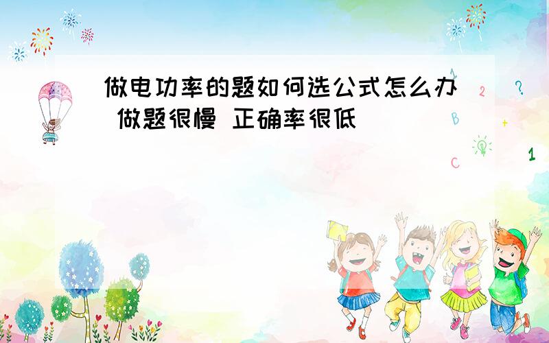 做电功率的题如何选公式怎么办 做题很慢 正确率很低