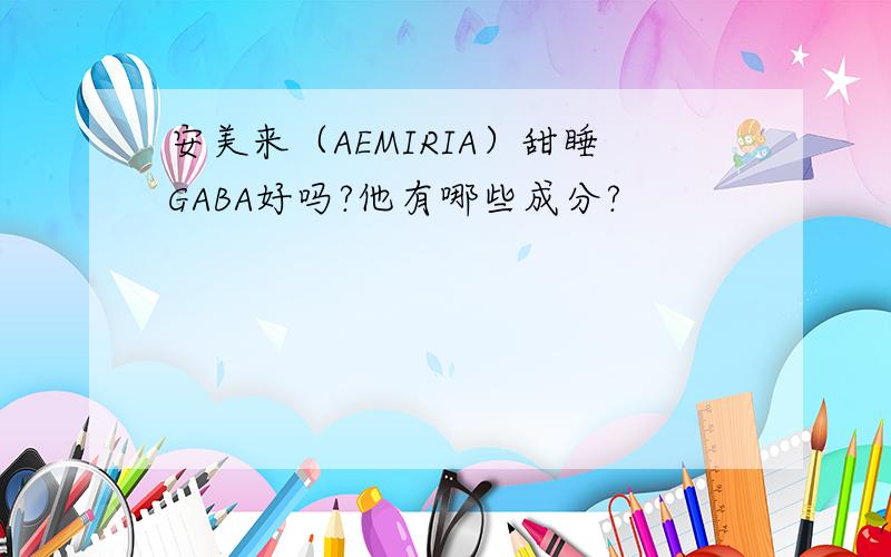 安美来（AEMIRIA）甜睡GABA好吗?他有哪些成分?