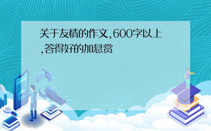 关于友情的作文,600字以上,答得好的加悬赏