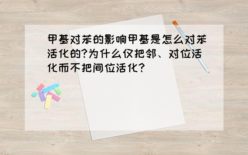 甲基对苯的影响甲基是怎么对苯活化的?为什么仅把邻、对位活化而不把间位活化?