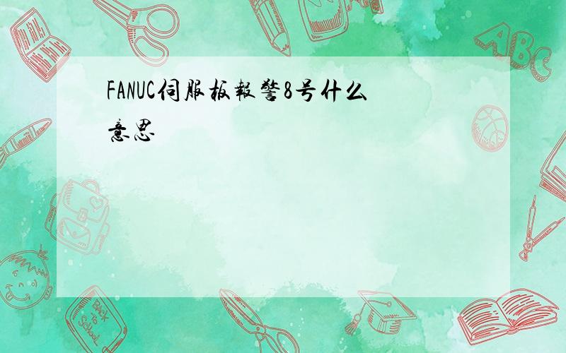 FANUC伺服板报警8号什么意思