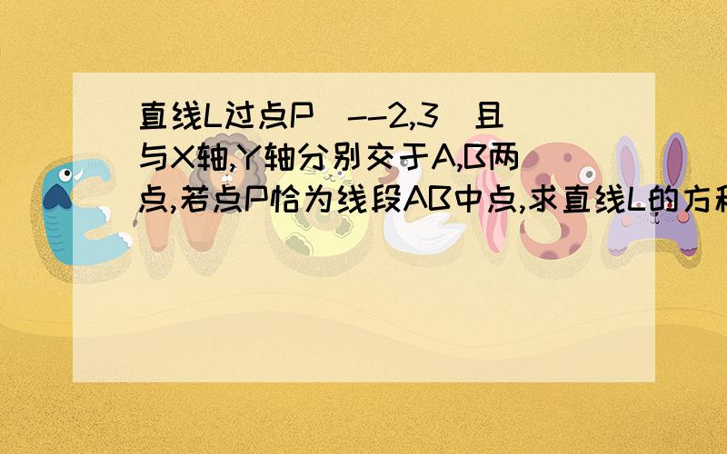 直线L过点P[--2,3]且与X轴,Y轴分别交于A,B两点,若点P恰为线段AB中点,求直线L的方程.