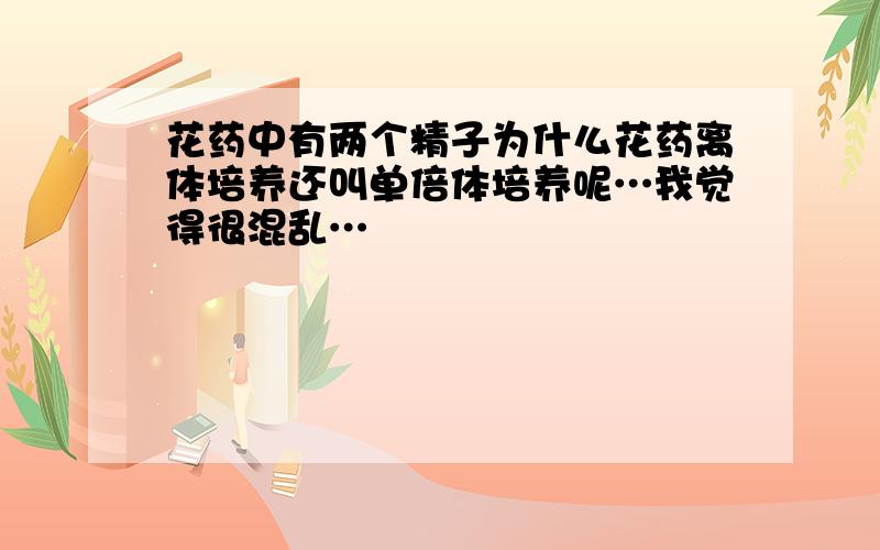 花药中有两个精子为什么花药离体培养还叫单倍体培养呢…我觉得很混乱…