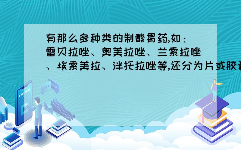 有那么多种类的制酸胃药,如：雷贝拉唑、奥美拉唑、兰索拉唑、埃索美拉、泮托拉唑等,还分为片或胶囊价格也相差甚远,到底哪种效果好?