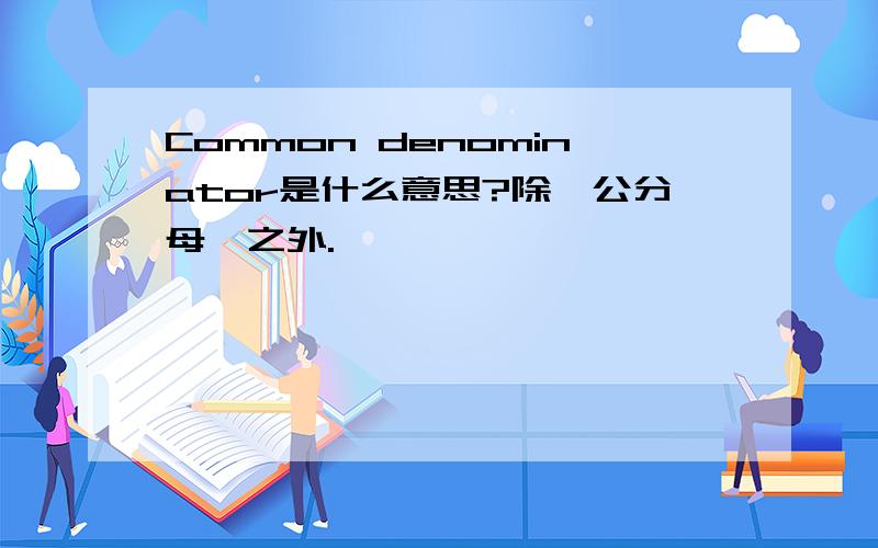 Common denominator是什么意思?除