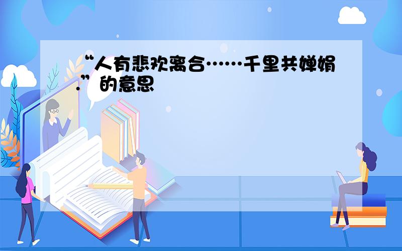 “人有悲欢离合……千里共婵娟.”的意思