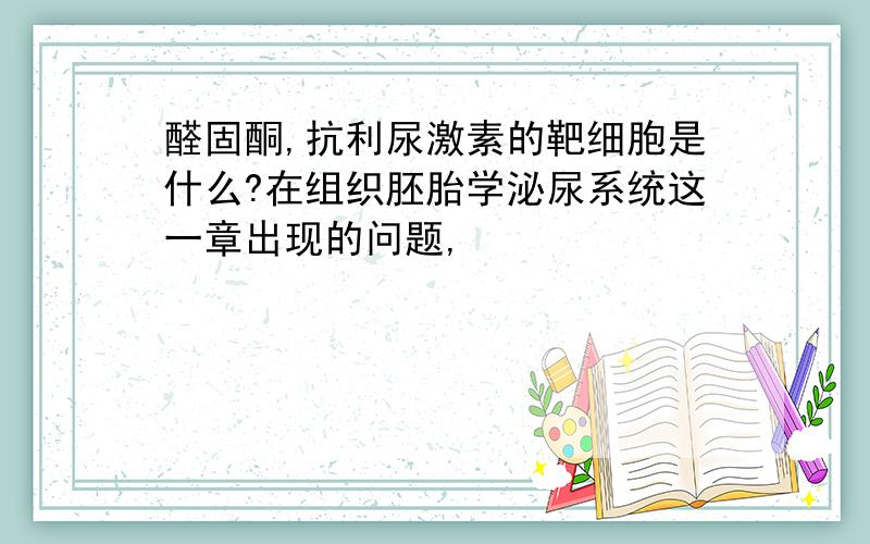 醛固酮,抗利尿激素的靶细胞是什么?在组织胚胎学泌尿系统这一章出现的问题,