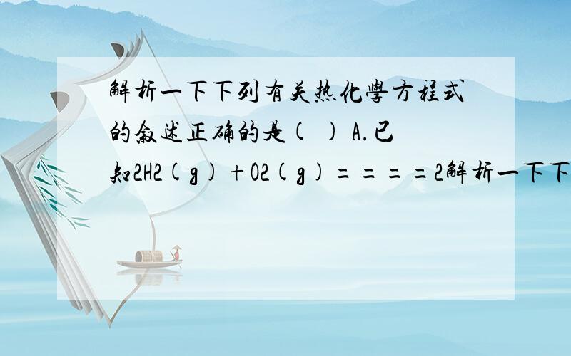 解析一下下列有关热化学方程式的叙述正确的是( ) A.已知2H2(g)+O2(g)====2解析一下下列有关热化学方程式的叙述正确的是( )A.已知2H2(g)+O2(g)====2H2O(g)；ΔH=-483.6kJ／mol,则氢气的燃烧热为241.8kJB.已知