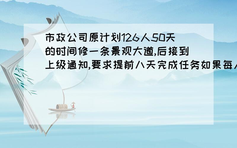 市政公司原计划126人50天的时间修一条景观大道,后接到上级通知,要求提前八天完成任务如果每人工作效率相同,需要增加多少人呀