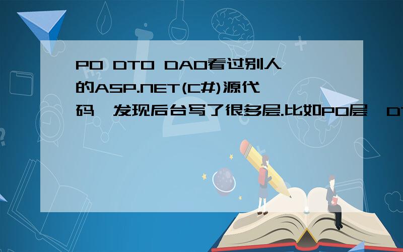 PO DTO DAO看过别人的ASP.NET(C#)源代码,发现后台写了很多层.比如PO层,DTO层,DAO层等,为什么会有这么多层呢?都是用来做什么的还有Model层是做什么用的呢?