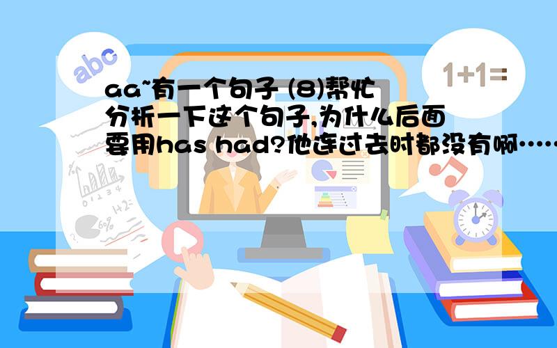 aa~有一个句子 (8)帮忙分析一下这个句子,为什么后面要用has had?他连过去时都没有啊……Tom looks as if he has had a good time.has had到底是什么啊？我猜到他可能是完成态，但前面没有过去时