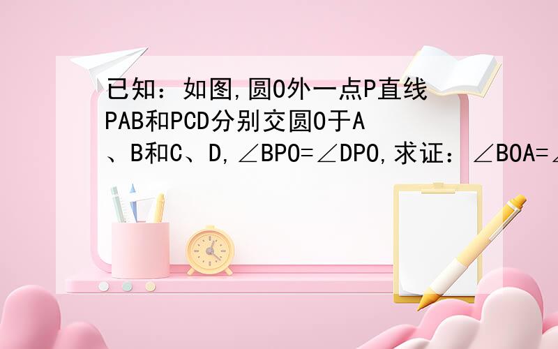 已知：如图,圆O外一点P直线PAB和PCD分别交圆O于A、B和C、D,∠BPO=∠DPO,求证：∠BOA=∠DOC.