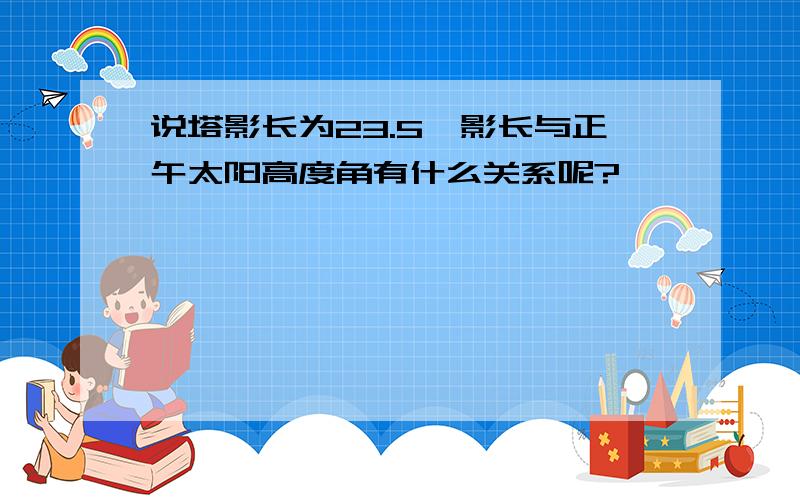 说塔影长为23.5,影长与正午太阳高度角有什么关系呢?