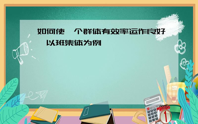 如何使一个群体有效率运作良好,以班集体为例